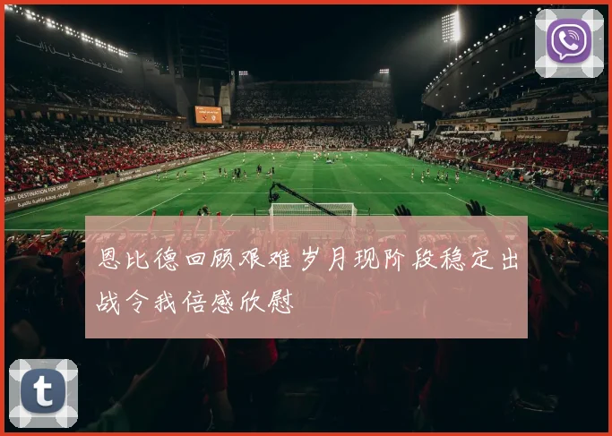 恩比德回顾艰难岁月现阶段稳定出战令我倍感欣慰