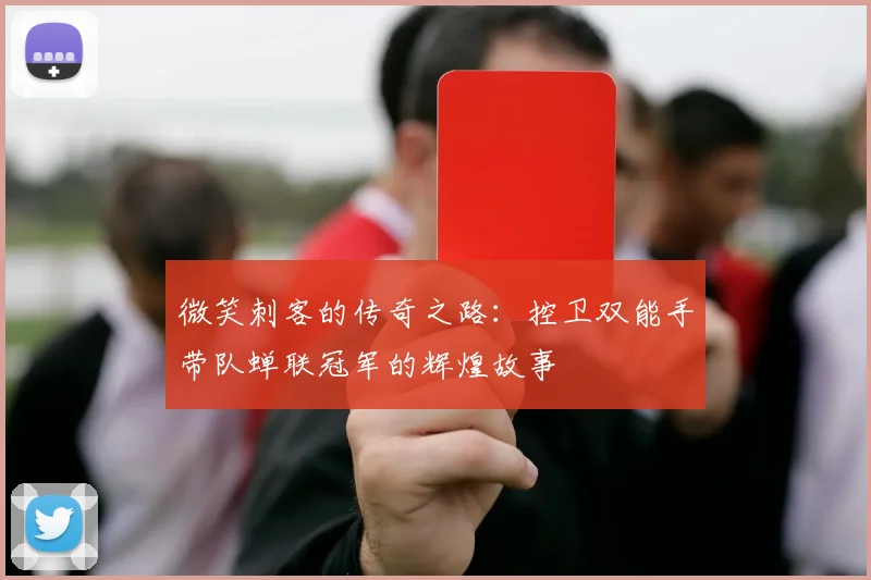 微笑刺客的传奇之路：控卫双能手带队蝉联冠军的辉煌故事