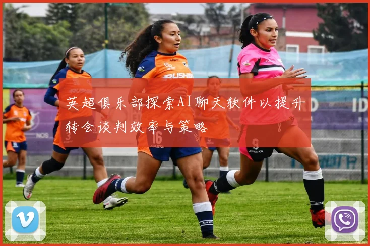 英超俱乐部探索AI聊天软件以提升转会谈判效率与策略